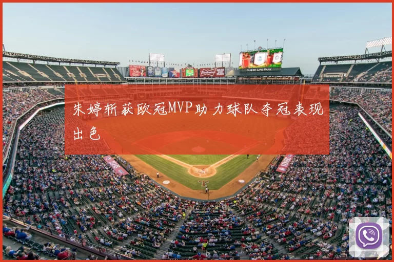 朱婷斩获欧冠MVP助力球队夺冠表现出色