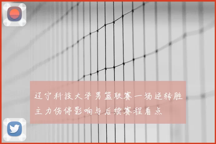 辽宁科技大学男篮联赛一场逆转胜主力伤停影响与后续赛程看点