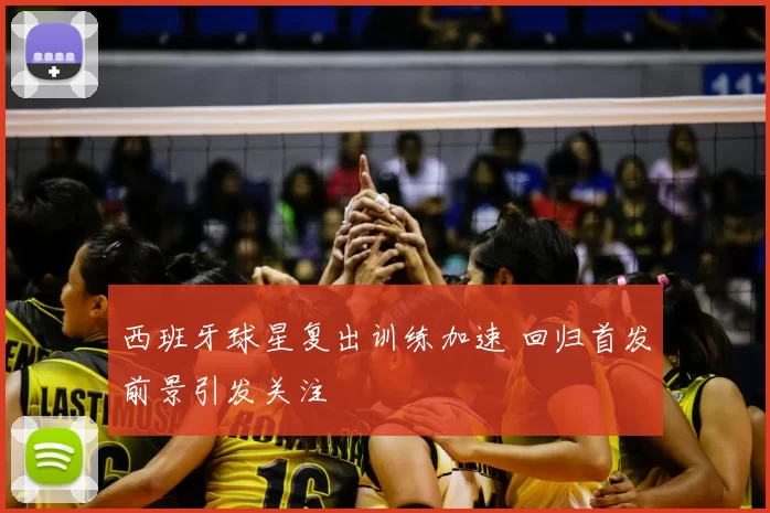 西班牙球星复出训练加速 回归首发前景引发关注