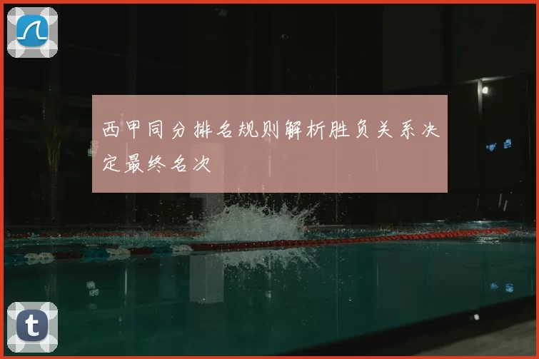 西甲同分排名规则解析胜负关系决定最终名次