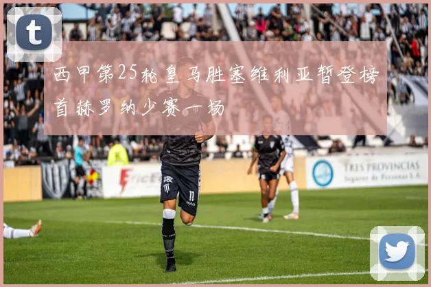 西甲第25轮皇马胜塞维利亚暂登榜首赫罗纳少赛一场