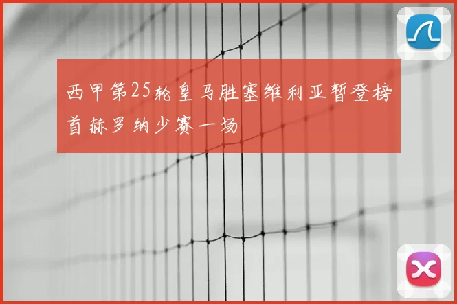 西甲第25轮皇马胜塞维利亚暂登榜首赫罗纳少赛一场