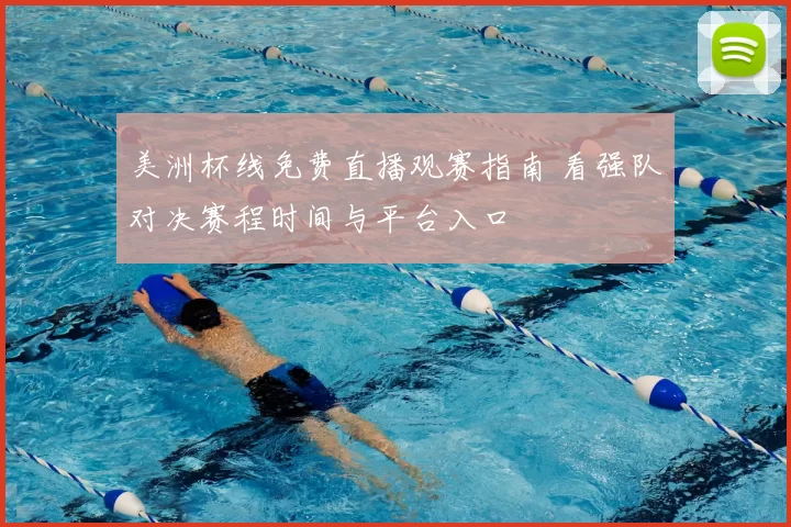 美洲杯线免费直播观赛指南 看强队对决赛程时间与平台入口