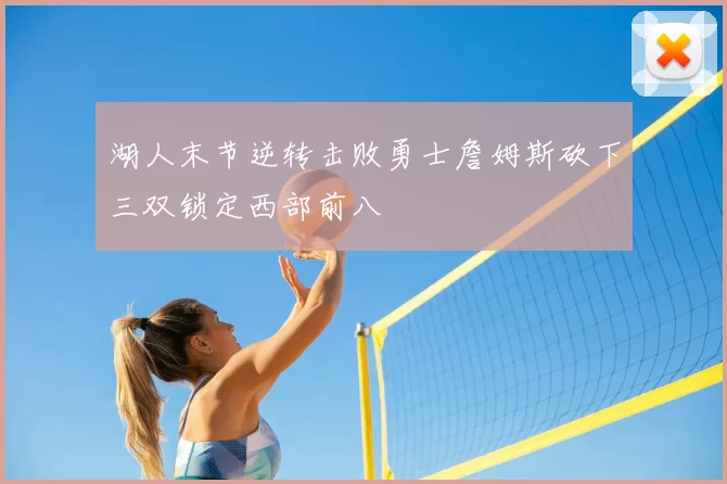 湖人末节逆转击败勇士詹姆斯砍下三双锁定西部前八