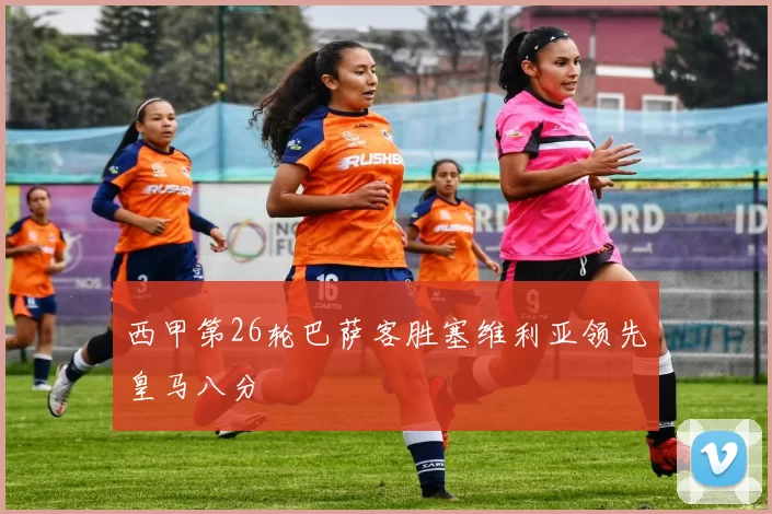 西甲第26轮巴萨客胜塞维利亚领先皇马八分