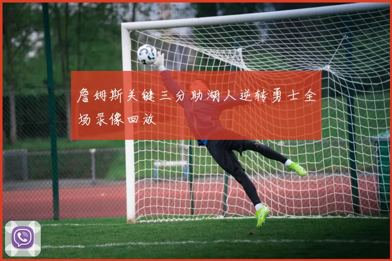 詹姆斯关键三分助湖人逆转勇士全场录像回放