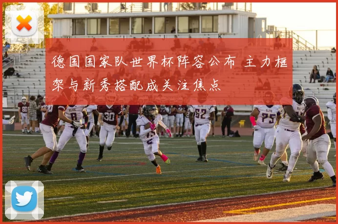 德国国家队世界杯阵容公布 主力框架与新秀搭配成关注焦点