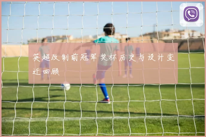 英超改制前冠军奖杯历史与设计变迁回顾