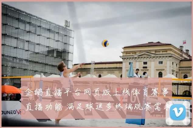 企鹅直播平台网页版上线体育赛事直播功能 满足球迷多终端观赛需求