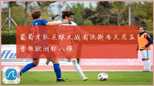 葡萄牙队点球大战淘汰斯洛文尼亚晋级欧洲杯八强