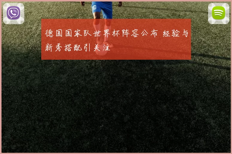 德国国家队世界杯阵容公布 经验与新秀搭配引关注