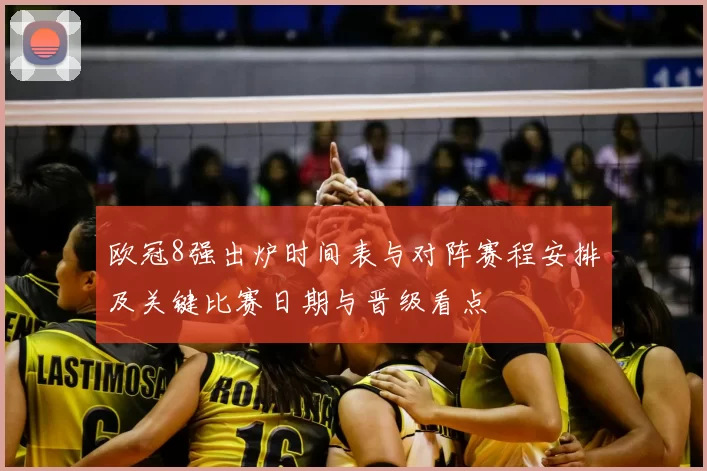 欧冠8强出炉时间表与对阵赛程安排及关键比赛日期与晋级看点