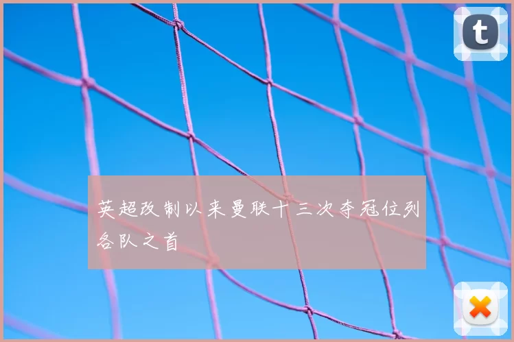 英超改制以来曼联十三次夺冠位列各队之首