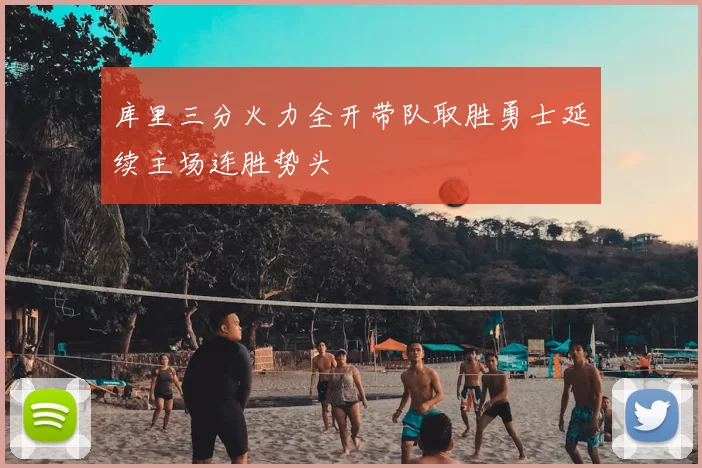 库里三分火力全开带队取胜勇士延续主场连胜势头
