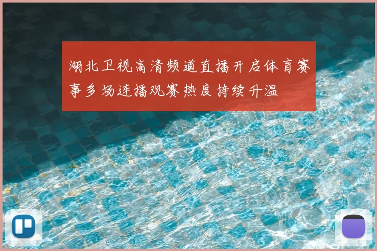 湖北卫视高清频道直播开启体育赛事多场连播观赛热度持续升温