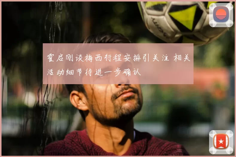 霍启刚谈梅西行程安排引关注 相关活动细节待进一步确认