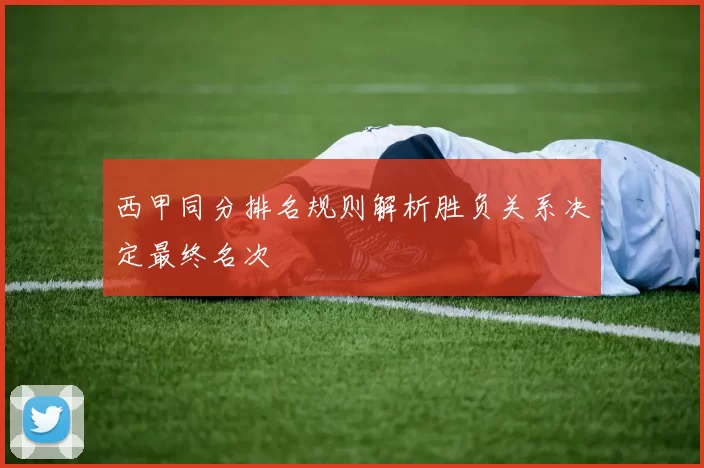 西甲同分排名规则解析胜负关系决定最终名次
