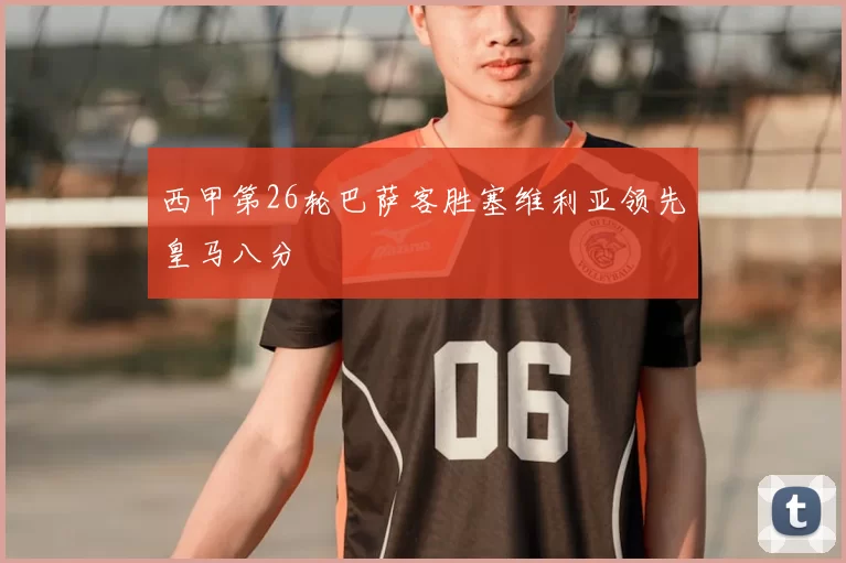 西甲第26轮巴萨客胜塞维利亚领先皇马八分