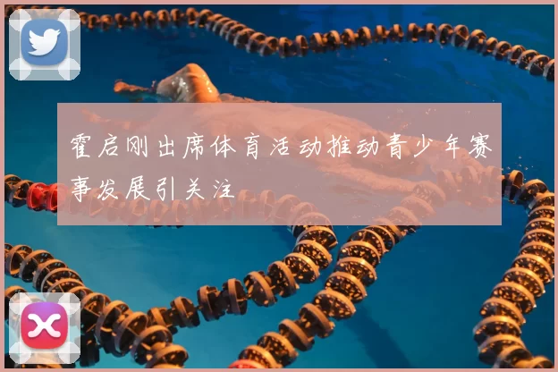 霍启刚出席体育活动推动青少年赛事发展引关注