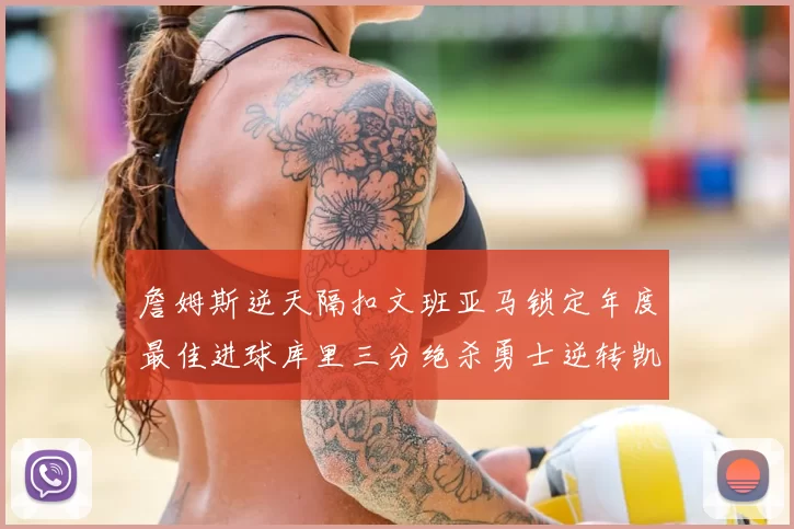 詹姆斯逆天隔扣文班亚马锁定年度最佳进球库里三分绝杀勇士逆转凯尔特人