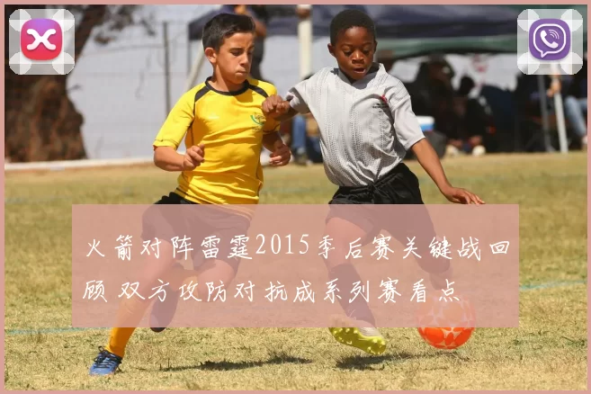 火箭对阵雷霆2015季后赛关键战回顾 双方攻防对抗成系列赛看点