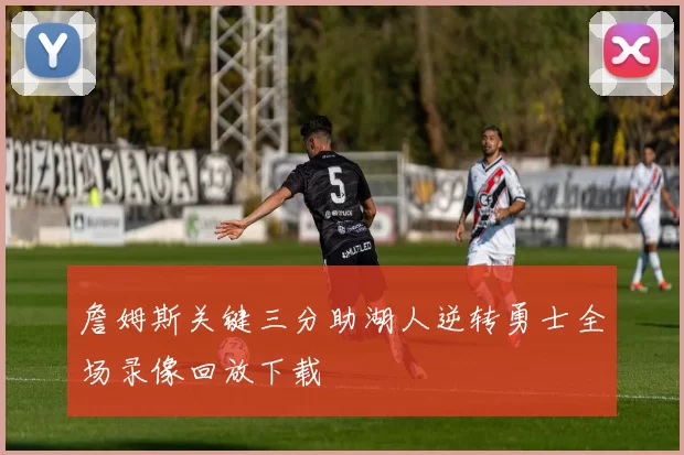 詹姆斯关键三分助湖人逆转勇士全场录像回放下载