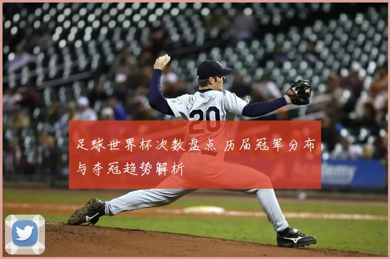 足球世界杯次数盘点 历届冠军分布与夺冠趋势解析