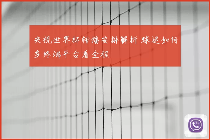 央视世界杯转播安排解析 球迷如何多终端平台看全程