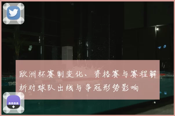 欧洲杯赛制变化、资格赛与赛程解析对球队出线与争冠形势影响