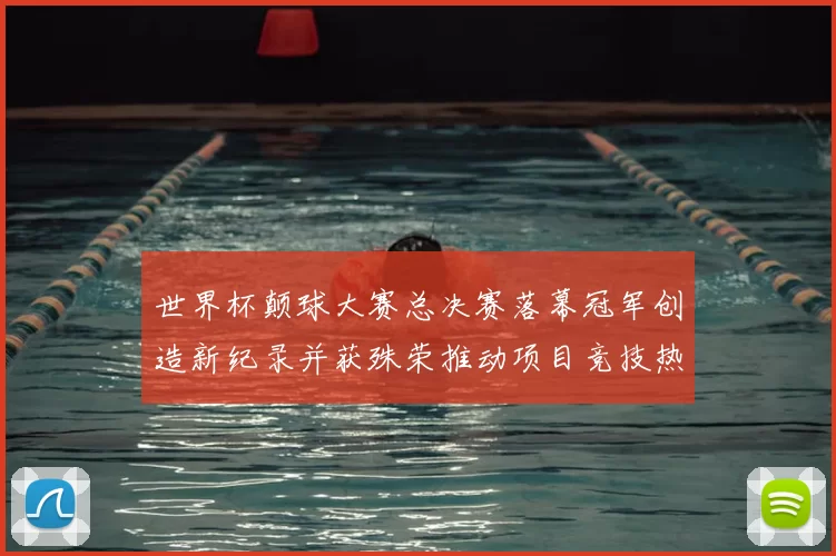 世界杯颠球大赛总决赛落幕冠军创造新纪录并获殊荣推动项目竞技热度上升