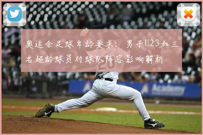 奥运会足球年龄要求：男子U23加三名超龄球员对球队阵容影响解析